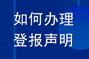 如何辦理登報(bào)聲明_登報(bào)聲明怎么辦理