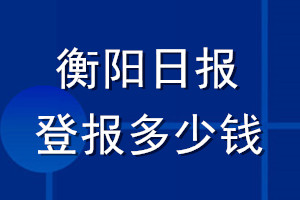 衡陽日報登報多少錢_衡陽日報登報掛失費(fèi)用